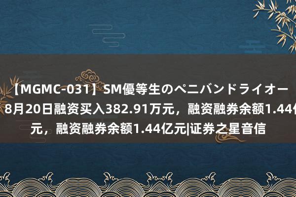 【MGMC-031】SM優等生のペニバンドライオーガズム 光明地产：8月20日融资买入382.91万元，融资融券余额1.44亿元|证券之星音信