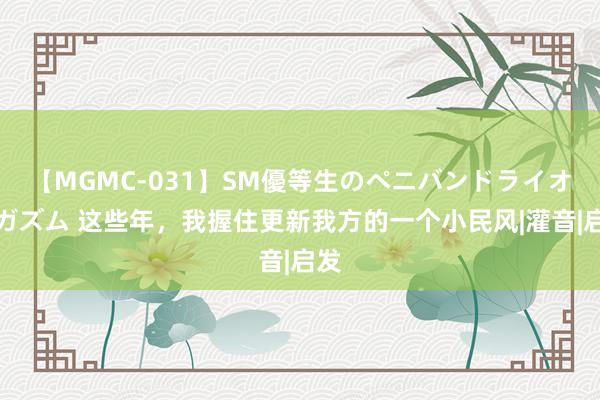 【MGMC-031】SM優等生のペニバンドライオーガズム 这些年，我握住更新我方的一个小民风|灌音|启发