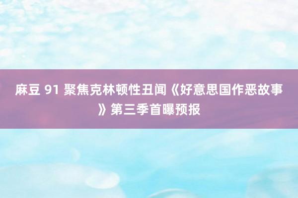 麻豆 91 聚焦克林顿性丑闻《好意思国作恶故事》第三季首曝预报