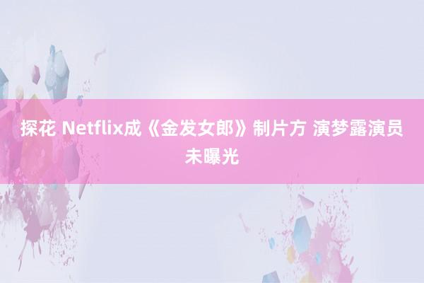 探花 Netflix成《金发女郎》制片方 演梦露演员未曝光