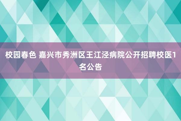 校园春色 嘉兴市秀洲区王江泾病院公开招聘校医1名公告