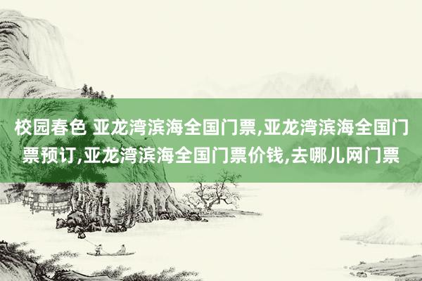 校园春色 亚龙湾滨海全国门票，亚龙湾滨海全国门票预订，亚龙湾滨海全国门票价钱，去哪儿网门票