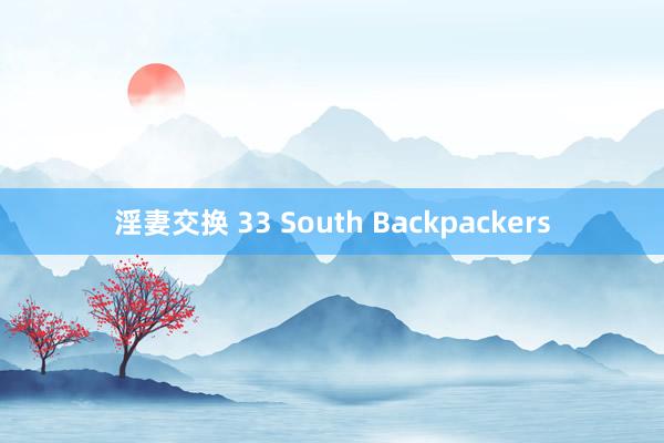 淫妻交换 33 South Backpackers