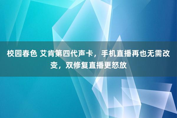 校园春色 艾肯第四代声卡，手机直播再也无需改变，双修复直播更怒放