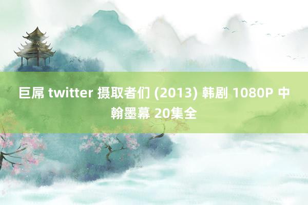 巨屌 twitter 摄取者们 (2013) 韩剧 1080P 中翰墨幕 20集全