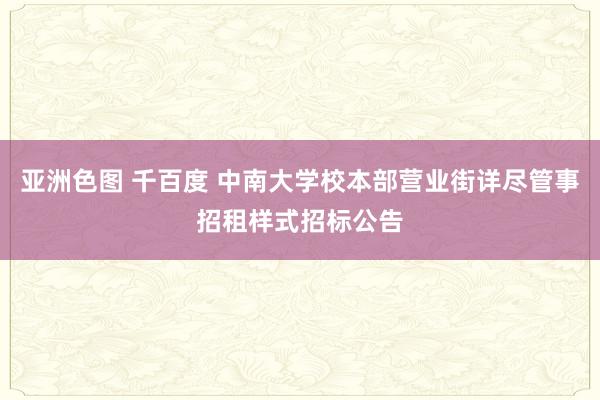 亚洲色图 千百度 中南大学校本部营业街详尽管事招租样式招标公告