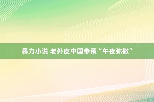 暴力小说 老外皮中国参预“午夜弥撒”