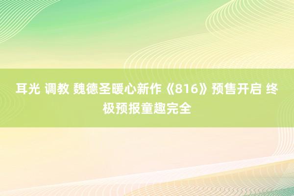 耳光 调教 魏德圣暖心新作《816》预售开启 终极预报童趣完全