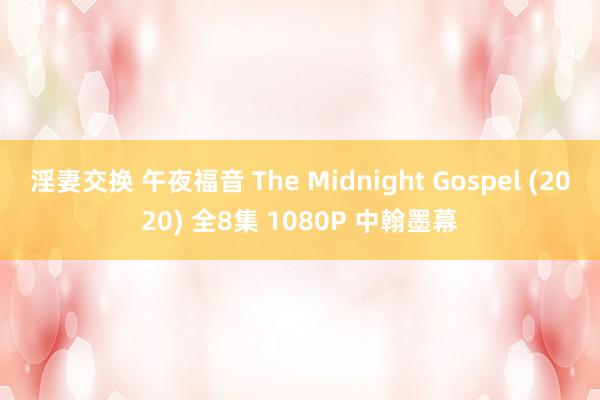 淫妻交换 午夜福音 The Midnight Gospel (2020) 全8集 1080P 中翰墨幕