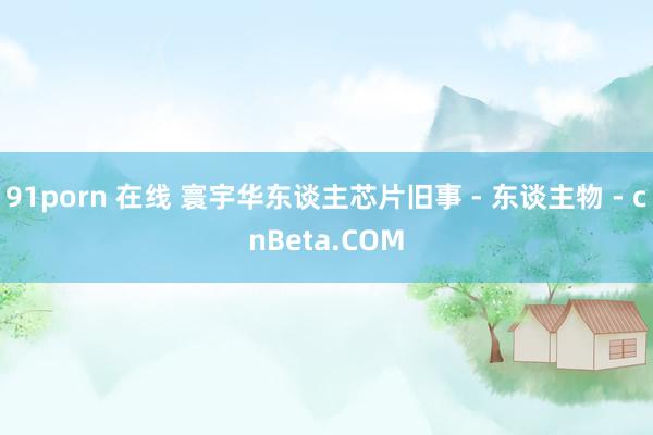 91porn 在线 寰宇华东谈主芯片旧事 - 东谈主物 - cnBeta.COM