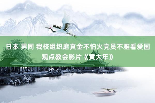 日本 男同 我校组织磨真金不怕火党员不雅看爱国观点教会影片《黄大年》